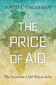 Title: The Price of Aid: The Economic Cold War in India, Author: David C. Engerman