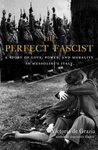 Free download french audio books mp3 The Perfect Fascist: A Story of Love, Power, and Morality in Mussolini's Italy 9780674986398 RTF PDB by Victoria De Grazia in English