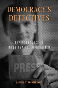 Title: Democracy's Detectives: The Economics of Investigative Journalism, Author: James T. Hamilton