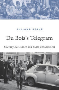 Title: Du Bois's Telegram: Literary Resistance and State Containment, Author: Juliana Spahr