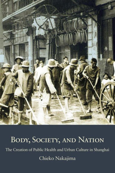 Body, Society, and Nation: The Creation of Public Health and Urban Culture in Shanghai