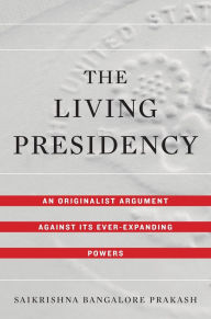 The Living Presidency: An Originalist Argument against Its Ever-Expanding Powers