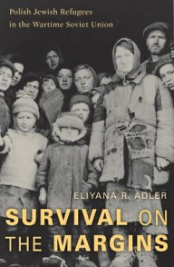 Title: Survival on the Margins: Polish Jewish Refugees in the Wartime Soviet Union, Author: Eliyana R. Adler