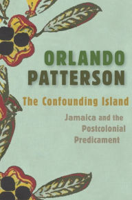 Title: The Confounding Island: Jamaica and the Postcolonial Predicament, Author: Orlando Patterson
