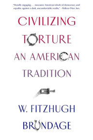 Title: Civilizing Torture: An American Tradition, Author: W. Fitzhugh Brundage