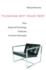 Title: Thinking Off Your Feet: How Empirical Psychology Vindicates Armchair Philosophy, Author: Michael Strevens
