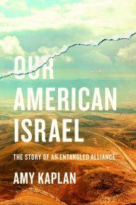 Title: Our American Israel: The Story of an Entangled Alliance, Author: Amy Kaplan