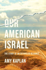 Title: Our American Israel: The Story of an Entangled Alliance, Author: Amy Kaplan