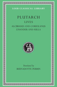 Title: Lives, Volume IV: Alcibiades and Coriolanus. Lysander and Sulla, Author: Plutarch