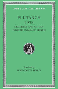 Title: Lives, Volume IX: Demetrius and Antony. Pyrrhus and Gaius Marius, Author: Plutarch