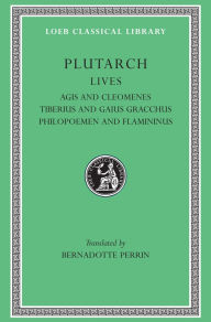 Title: Lives, Volume X: Agis and Cleomenes. Tiberius and Gaius Gracchus. Philopoemen and Flamininus, Author: Plutarch