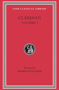 Title: Claudian, Volume I: Panegyric on Probinus and Olybrius. Against Rufinus 1 and 2. War against Gildo. Against Eutropius 1 and 2. Fescennine Verses on the Marriage of Honorius. Epithalamium of Honorius and Maria. Panegyrics on the Third and Fourth Consulship, Author: Claudian