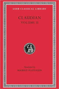 Title: Claudian, Volume II: On Stilicho's Consulship 2-3. Panegyric on the Sixth Consulship of Honorius. The Gothic War. Shorter Poems. Rape of Proserpina, Author: Claudian