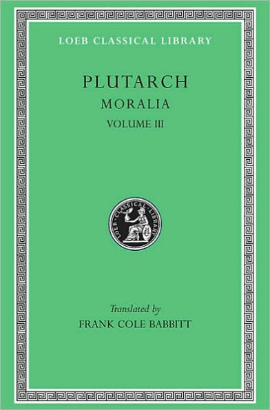 Moralia, Volume III: Sayings of Kings and Commanders. Sayings of Romans. Sayings of Spartans. The Ancient Customs of the Spartans. Sayings of Spartan Women. Bravery of Women