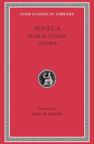 Title: Moral Essays, Volume II: De Consolatione ad Marciam. De Vita Beata. De Otio. De Tranquillitate Animi. De Brevitate Vitae. De Consolatione ad Polybium. De Consolatione ad Helviam, Author: Lucius Annaeus Seneca the Younger