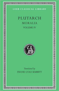 Title: Moralia, Volume IV: Roman Questions. Greek Questions. Greek and Roman Parallel Stories. On the Fortune of the Romans. On the Fortune or the Virtue of Alexander. Were the Athenians More Famous in War or in Wisdom?, Author: Plutarch