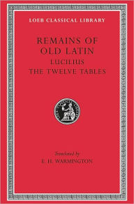 Title: Remains of Old Latin, Volume III: Lucilius. The Twelve Tables, Author: Lucilius