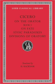 Title: On the Orator: Book 3. On Fate. Stoic Paradoxes. Divisions of Oratory, Author: Cicero
