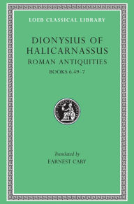 Title: Roman Antiquities, Volume IV: Books 6.49-7, Author: Dionysius of Halicarnassus