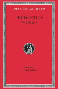 Title: Prudentius, Volume I: Preface. Daily Round. Divinity of Christ. Origin of Sin. Fight for Mansoul. Against Symmachus 1, Author: Prudentius