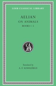 Title: On Animals, Volume I: Books 1-5, Author: Aelian