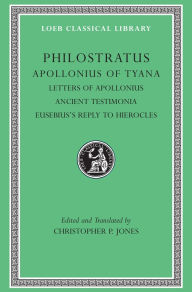 Title: Apollonius of Tyana, Volume III: Letters of Apollonius. Ancient Testimonia. Eusebius's Reply to Hierocles, Author: Philostratus