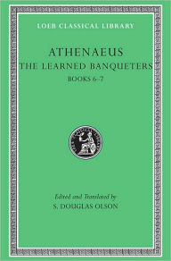 Title: The Learned Banqueters, Volume III: Books 6-7, Author: Athenaeus