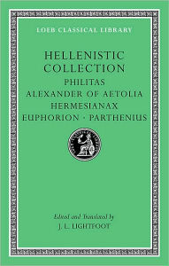 Title: Hellenistic Collection: Philitas. Alexander of Aetolia. Hermesianax. Euphorion. Parthenius, Author: Harvard University Press