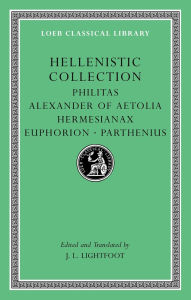 Title: Hellenistic Collection: Philitas. Alexander of Aetolia. Hermesianax. Euphorion. Parthenius, Author: Harvard University Press