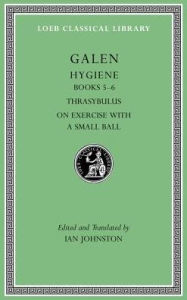 Title: Hygiene, Volume II: Books 5-6. Thrasybulus. On Exercise with a Small Ball, Author: Galen