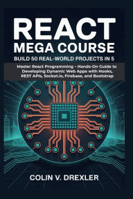 Title: React Mega Course: Build 50 Real-World Projects in 5: Master React Programming Hands-On Guide to Developing Dynamic Web Apps with Hooks, REST APIs, Socket.io, Firebase, and, Author: Colin V. Drexler