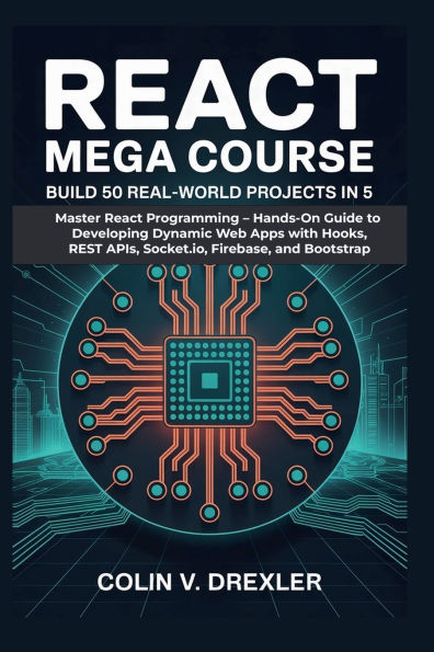 React Mega Course: Build 50 Real-World Projects in 5:Master React Programming - Hands-On Guide to Developing Dynamic Web Apps with Hooks, REST APIs, Socket.io, Firebase, and