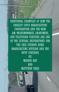 Title: ADDITIONAL EXAMPLES OF HOW THE CROSLEY/AVCO BROADCASTING CORPORATION, WLW AM/MEDIUMWWAVE, SHORTWAVE, AND TELEVISION STNS: ARE ONE OF SEVERAL INSPIRATIONS FOR THE NPVT STATIONS AND THE ERIE EVENING NEWS BROADCASTING DIVISION, Author: Wilbur Hay