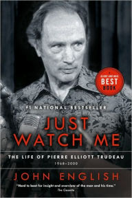 Title: Just Watch Me: The Life of Pierre Elliott Trudeau, Volume Two:1968-2000, Author: John English