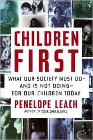 Title: Children First: What Our Society Must Do--and Is Not Doing--for Our Children Today, Author: Penelope Leach