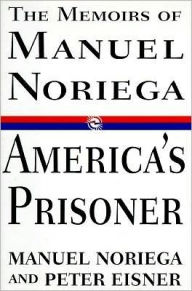 Title: America's Prisoner: The Memoirs of Manuel Noriega, Author: Peter Eisner