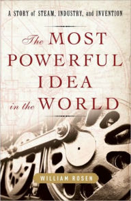 Title: The Most Powerful Idea in the World: A Story of Steam, Industry, and Invention, Author: William Rosen