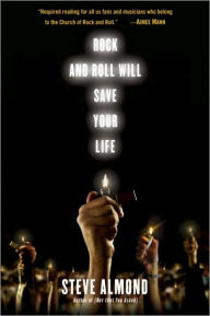 Title: Rock and Roll Will Save Your Life: A Book by and for the Fanatics Among Us, Author: Steve Almond