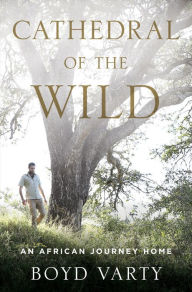 Title: Cathedral of the Wild: An African Journey Home, Author: Boyd Varty