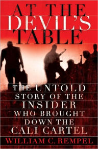 Title: At the Devil's Table: The Untold Story of the Insider Who Brought Down the Cali Cartel, Author: William C. Rempel