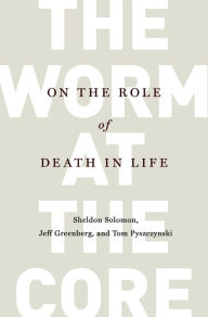 Title: The Worm at the Core: On the Role of Death in Life, Author: Sheldon Solomon