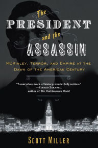 Title: The President and the Assassin: McKinley, Terror, and Empire at the Dawn of the American Century, Author: Scott Miller