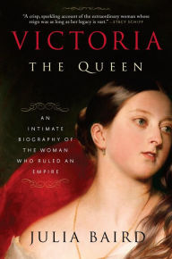 Title: Victoria: The Queen: An Intimate Biography of the Woman Who Ruled an Empire, Author: Julia Baird