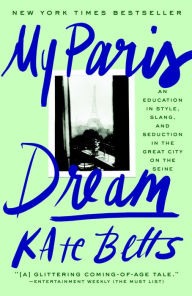 Title: My Paris Dream: An Education in Style, Slang, and Seduction in the Great City on the Seine, Author: Kate Betts