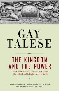 Title: The Kingdom and the Power: Behind the Scenes at The New York Times: The Institution That Influences the World, Author: Gay Talese