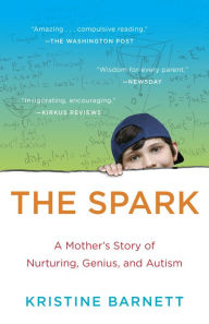 Title: The Spark: A Mother's Story of Nurturing, Genius, and Autism, Author: Kristine Barnett