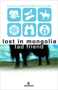 Title: Lost in Mongolia: Travels in Hollywood and Other Foreign Lands, Author: Tad Friend