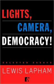 Title: Lights, Camera, Democracy!: Selected Essays, Author: Lewis Lapham