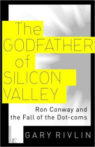 Title: The Godfather of Silicon Valley: Ron Conway and the Fall of the Dot-coms, Author: Gary Rivlin