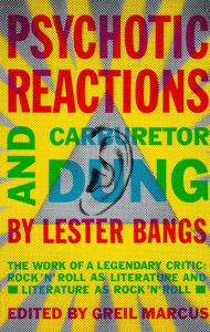 Title: Psychotic Reactions and Carburetor Dung: The Work of a Legendary Critic: Rock'N'Roll as Literature and Literature as Rock 'N'Roll, Author: Lester Bangs